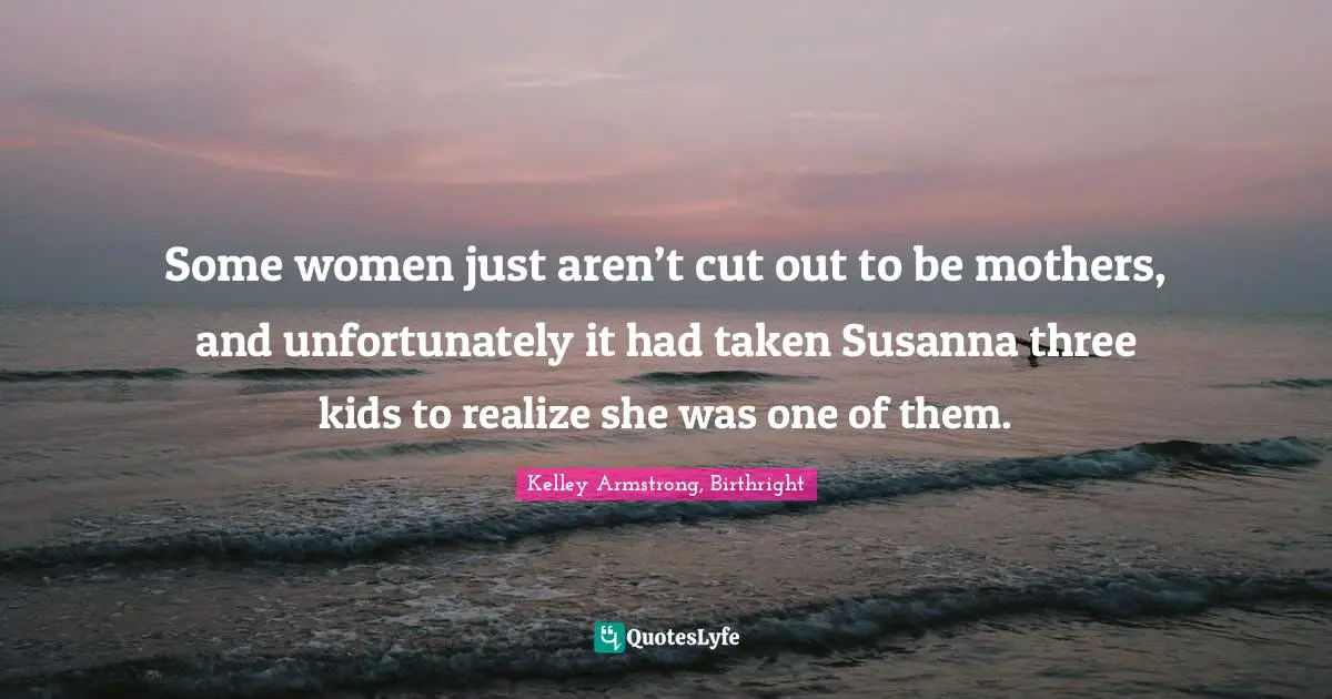 Some women just aren’t cut out to be mothers, and unfortunately it had taken Susanna three kids to realize she was one of them.
