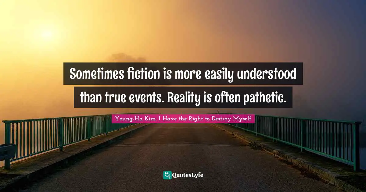 Sometimes fiction is more easily understood than true events. Reality is often pathetic.
