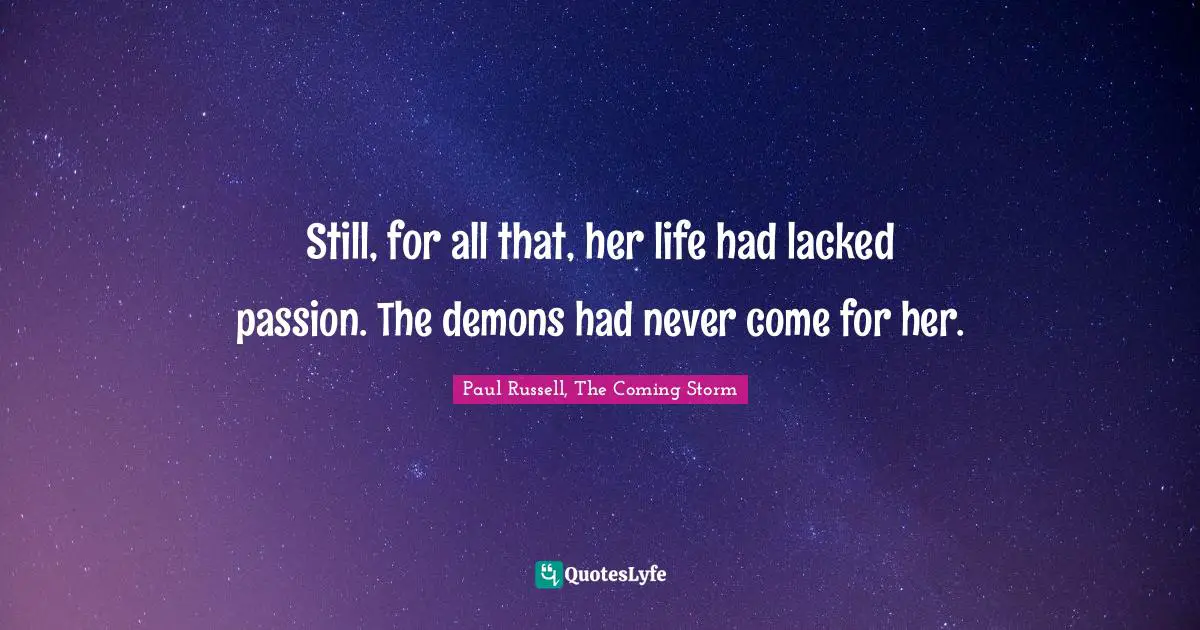 Still, for all that, her life had lacked passion. The demons had never come for her.