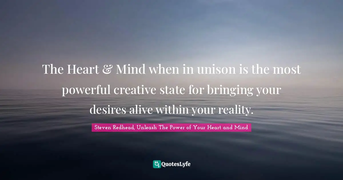 The Heart & Mind when in unison is the most powerful creative state for bringing your desires alive within your reality.