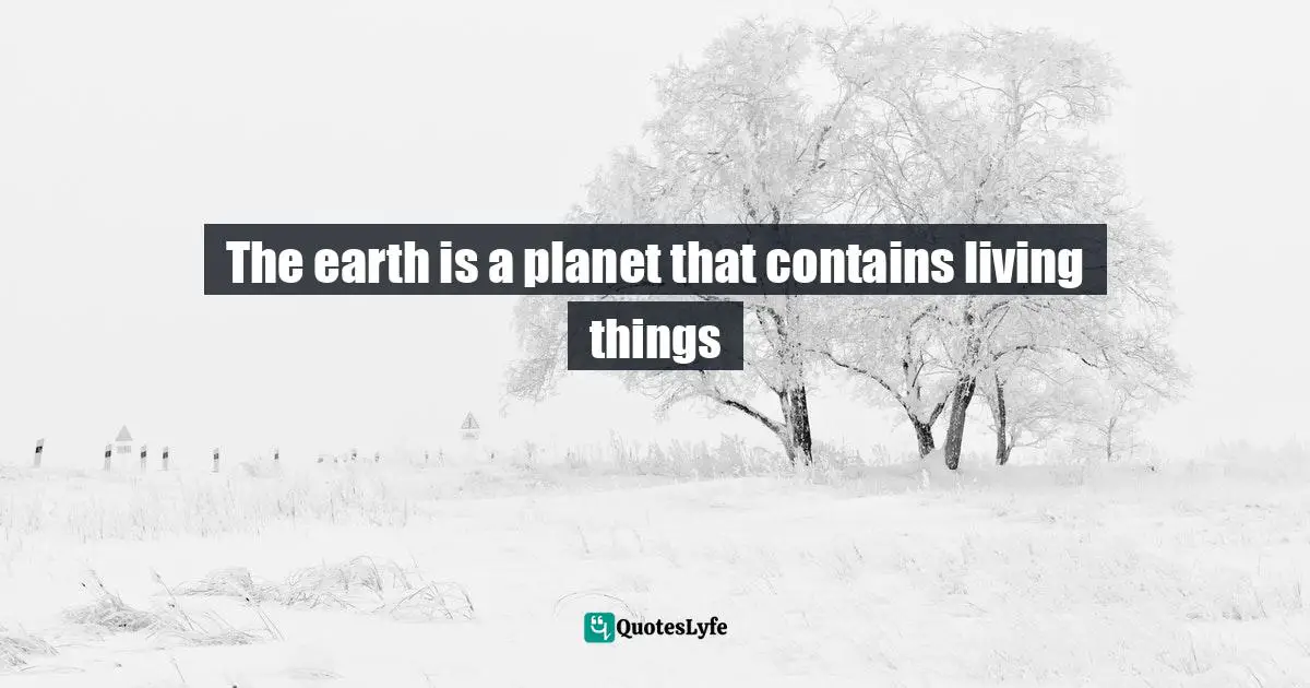 The earth is a planet that contains living things