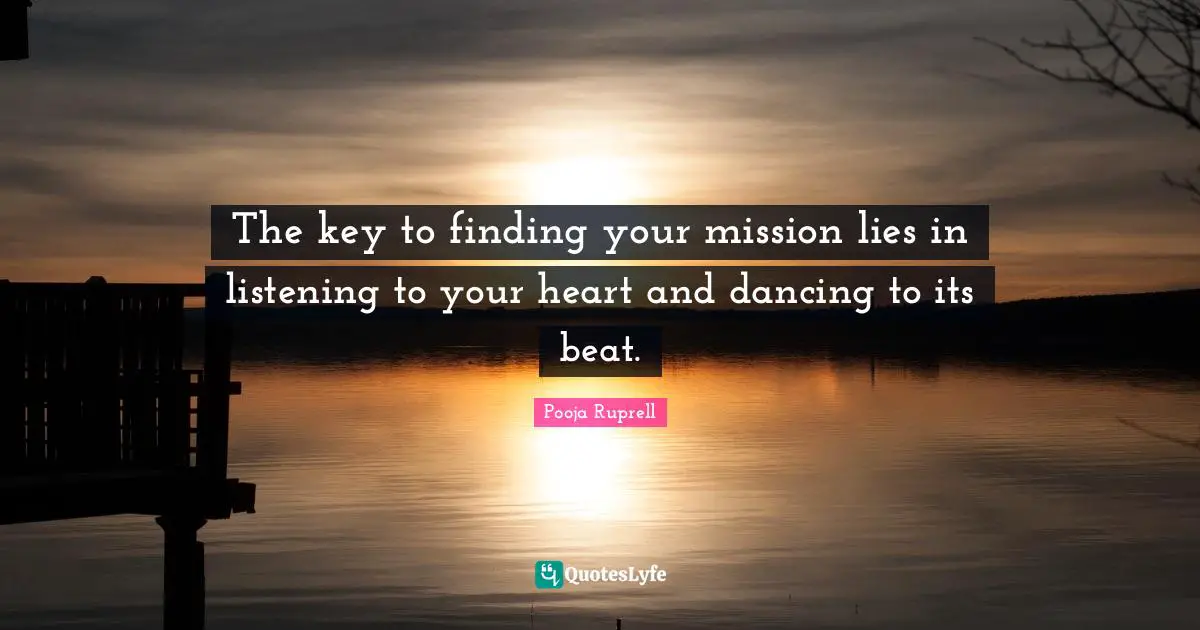 The key to finding your mission lies in listening to your heart and dancing to its beat.