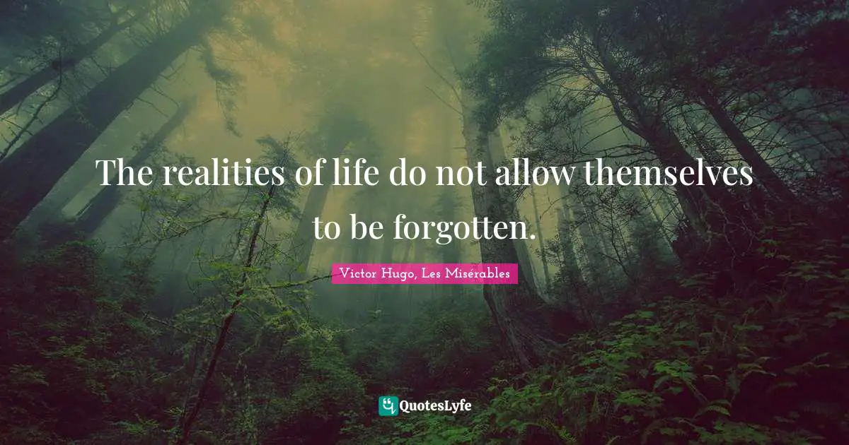 The realities of life do not allow themselves to be forgotten.