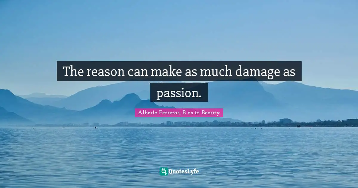 The reason can make as much damage as passion.