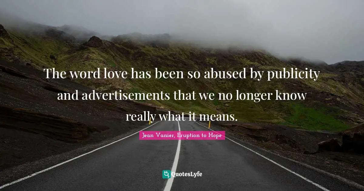 Jean Vanier Quotes: "The word love has been so abused by publicity and advertisements that we no longer know really what it means."