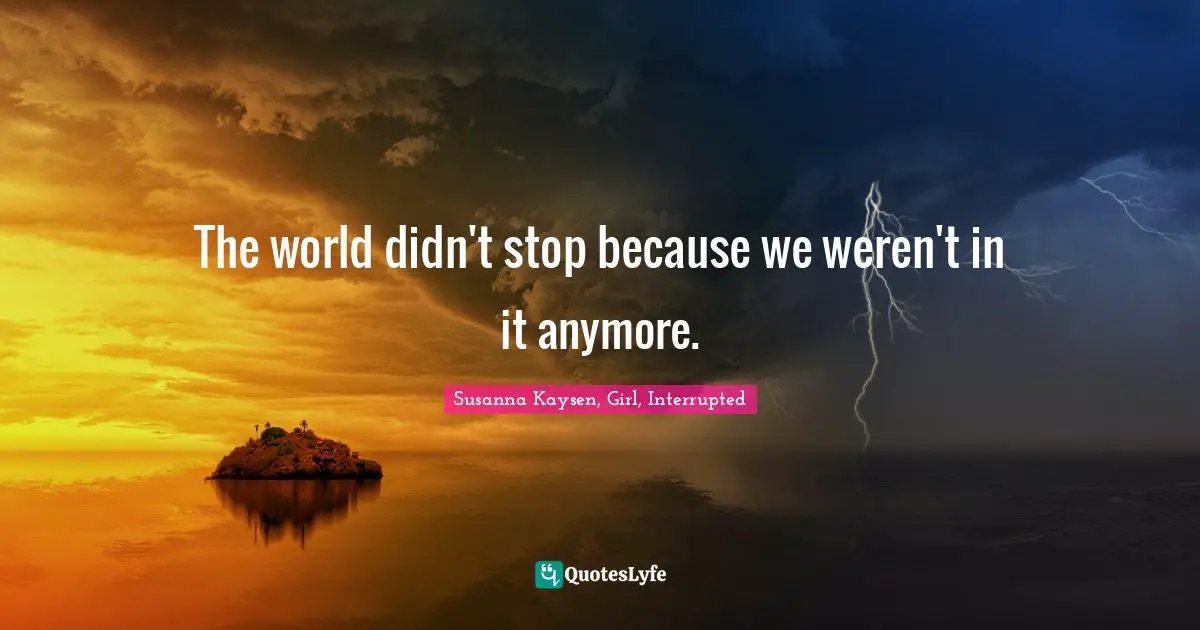 Susanna Kaysen Quotes: "The world didn't stop because we weren't in it anymore."