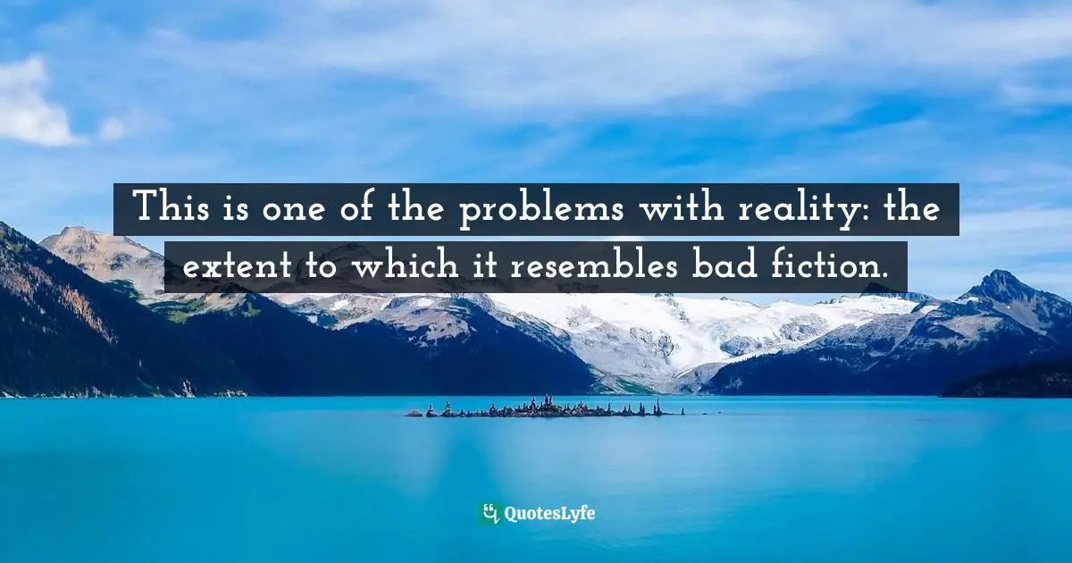 This is one of the problems with reality: the extent to which it resembles bad fiction.