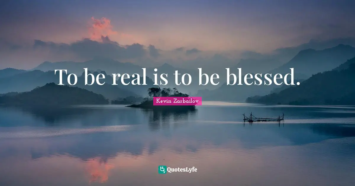 To be real is to be blessed.
