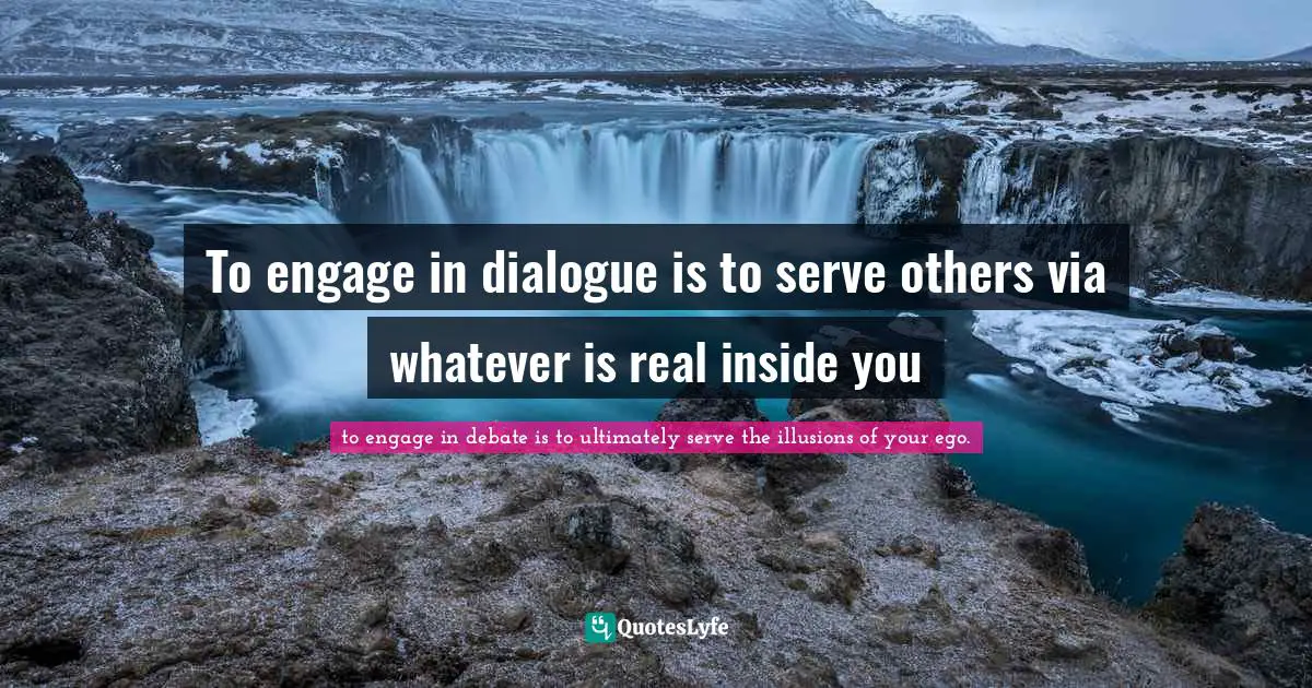 EGO Quotes: "To engage in dialogue is to serve others via whatever is real inside you"