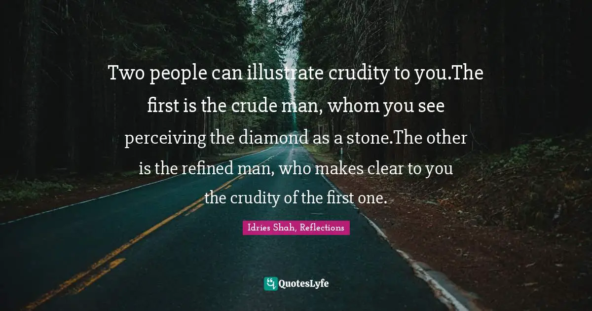 Idries Shah, Reflections Quotes: "Two people can illustrate crudity to you.The first is the crude man, whom you see perceiving the diamond as a stone.The other is the refined man, who makes clear to you the crudity of the first one."