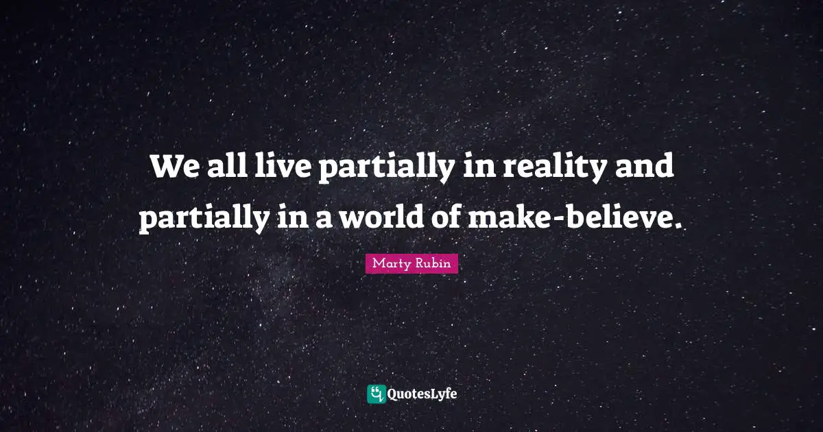 Make Believe Quotes: "We all live partially in reality and partially in a world of make-believe."