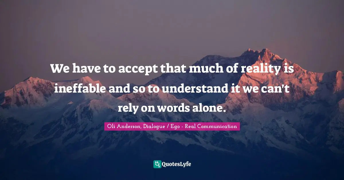 EGO Quotes: "We have to accept that much of reality is ineffable and so to understand it we can't rely on words alone."