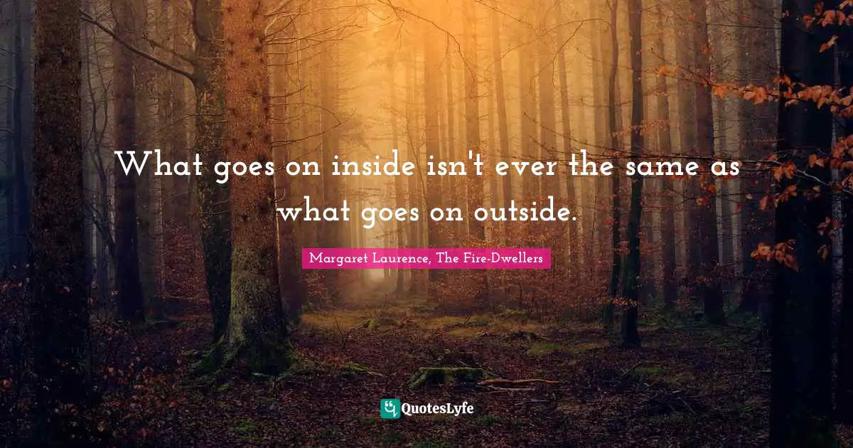 What goes on inside isn't ever the same as what goes on outside.