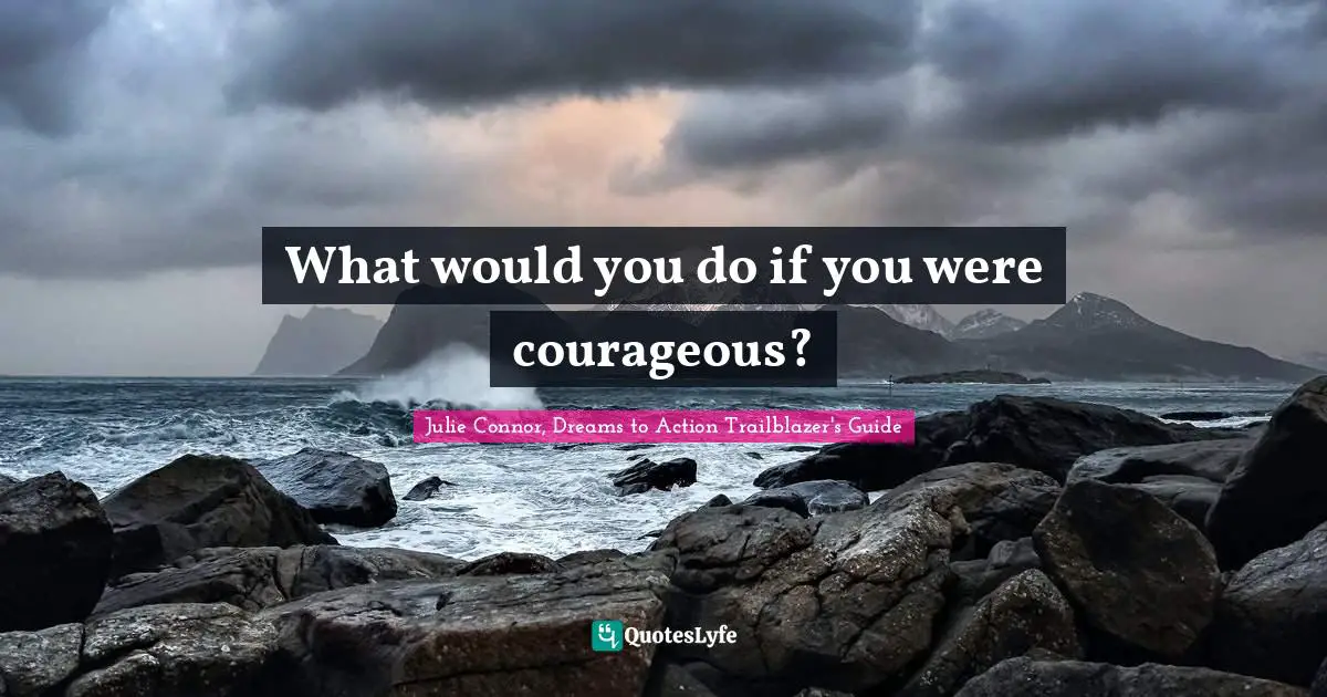 What would you do if you were courageous?