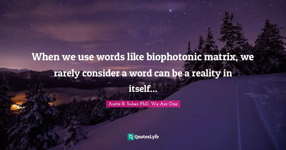 When we use words like biophotonic matrix, we rarely consider a word can be a reality in itself...