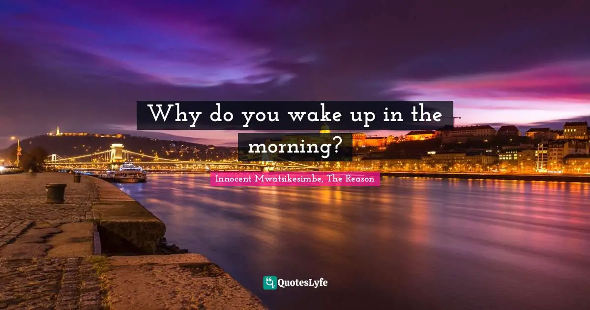 Why do you wake up in the morning?