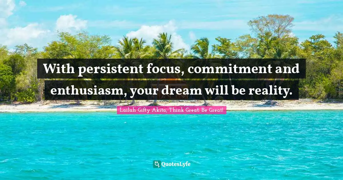Determined Person Quotes: "With persistent focus, commitment and enthusiasm, your dream will be reality."