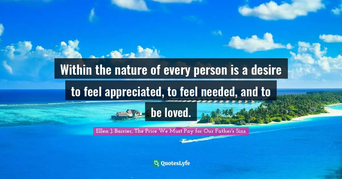 Within the nature of every person is a desire to feel appreciated, to feel needed, and to be loved.