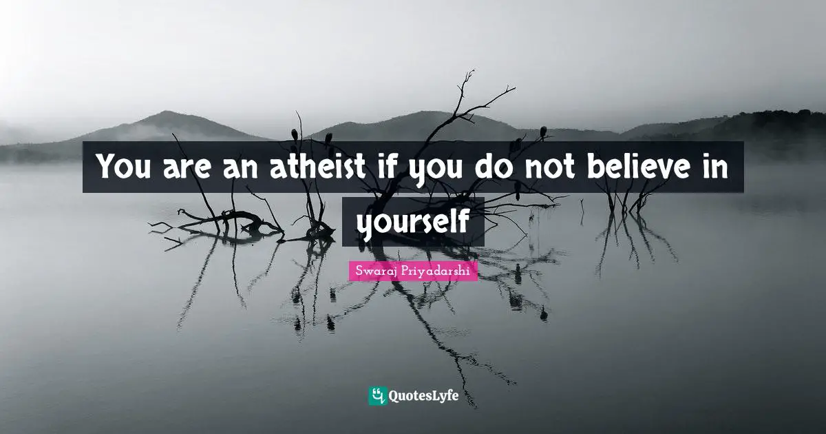 You are an atheist if you do not believe in yourself