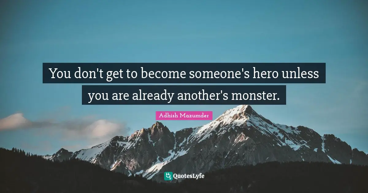 Adhish Mazumder Quotes: "You don't get to become someone's hero unless you are already another's monster."