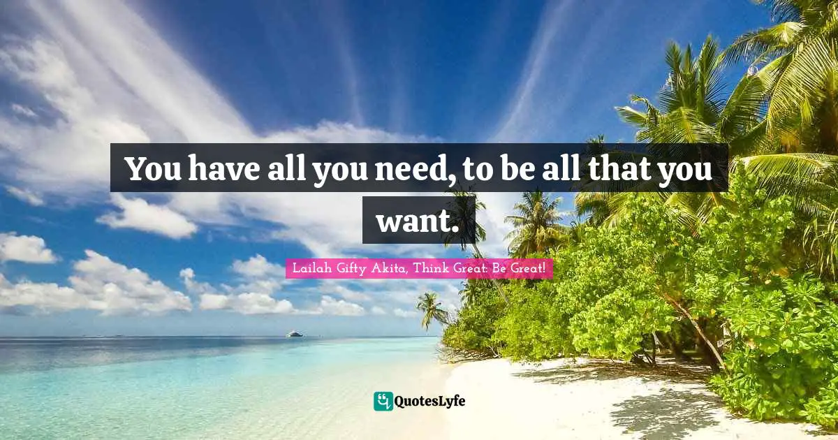 Purpose In Life Quotes: "You have all you need, to be all that you want."