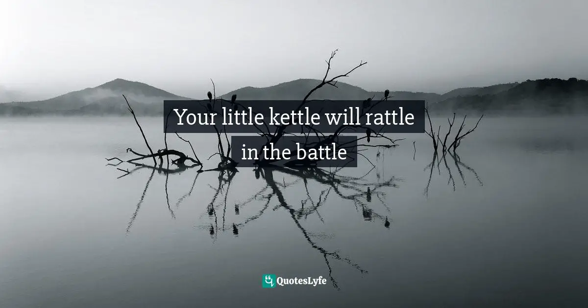 Dream Big Quotes: "Your little kettle will rattle in the battle"