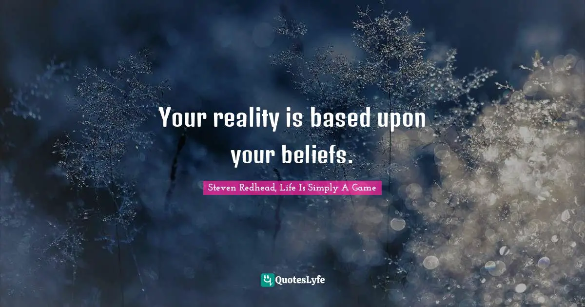 Your reality is based upon your beliefs.