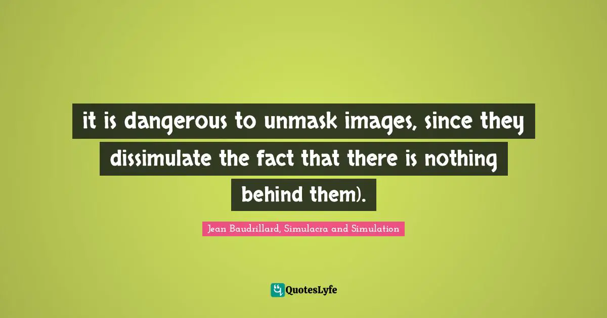 it is dangerous to unmask images, since they dissimulate the fact that there is nothing behind them).