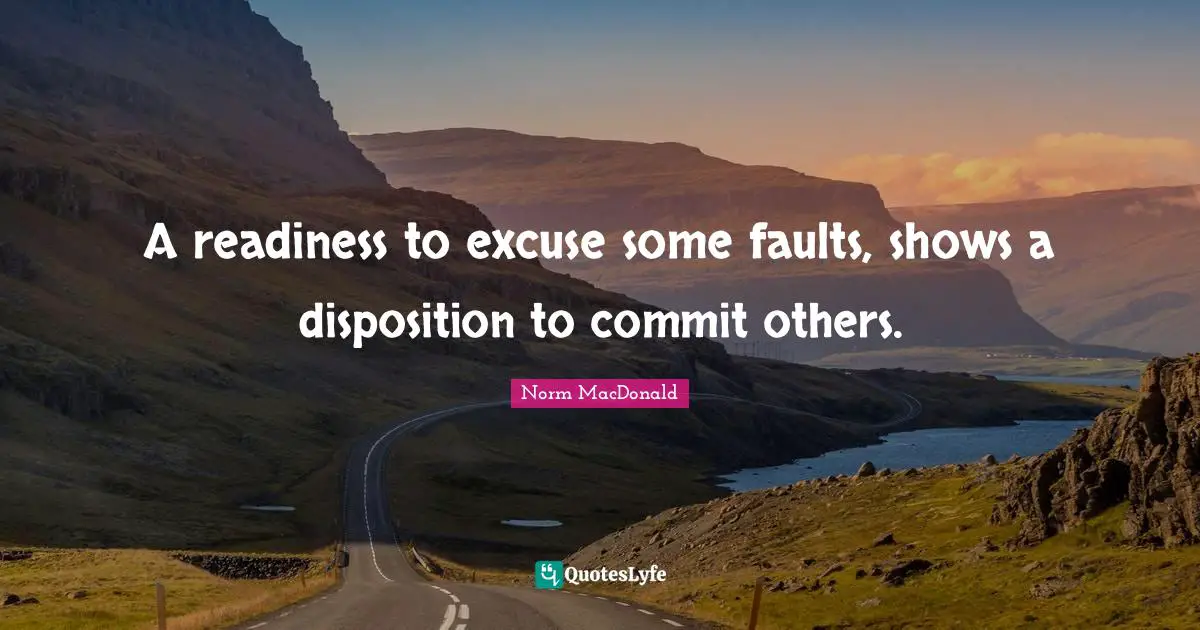 A readiness to excuse some faults, shows a disposition to commit others.
