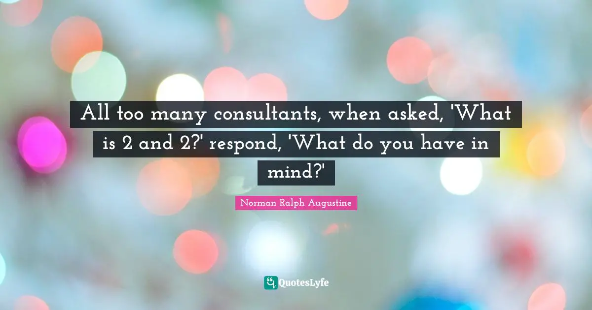 Euthanasia Quotes: "All too many consultants, when asked, 'What is 2 and 2?' respond, 'What do you have in mind?'"