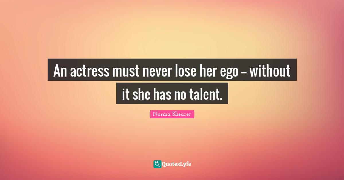An actress must never lose her ego -- without it she has no talent.