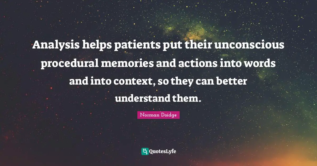 Analysis helps patients put their unconscious procedural memories and actions into words and into context, so they can better understand them.