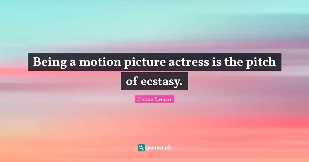 Being a motion picture actress is the pitch of ecstasy.