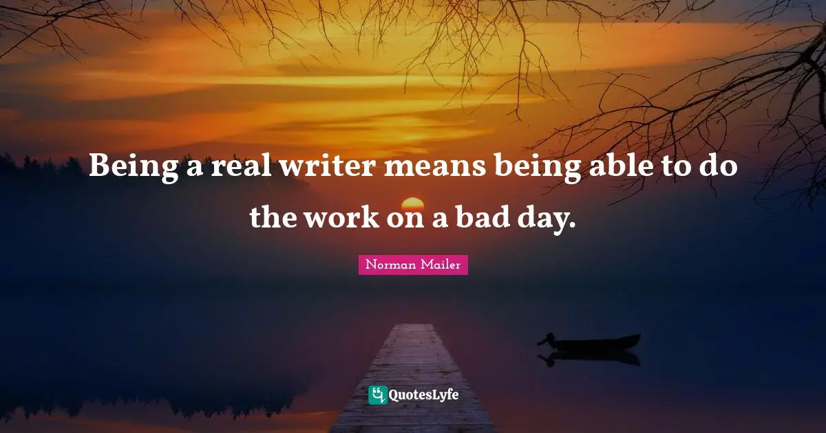Being a real writer means being able to do the work on a bad day.