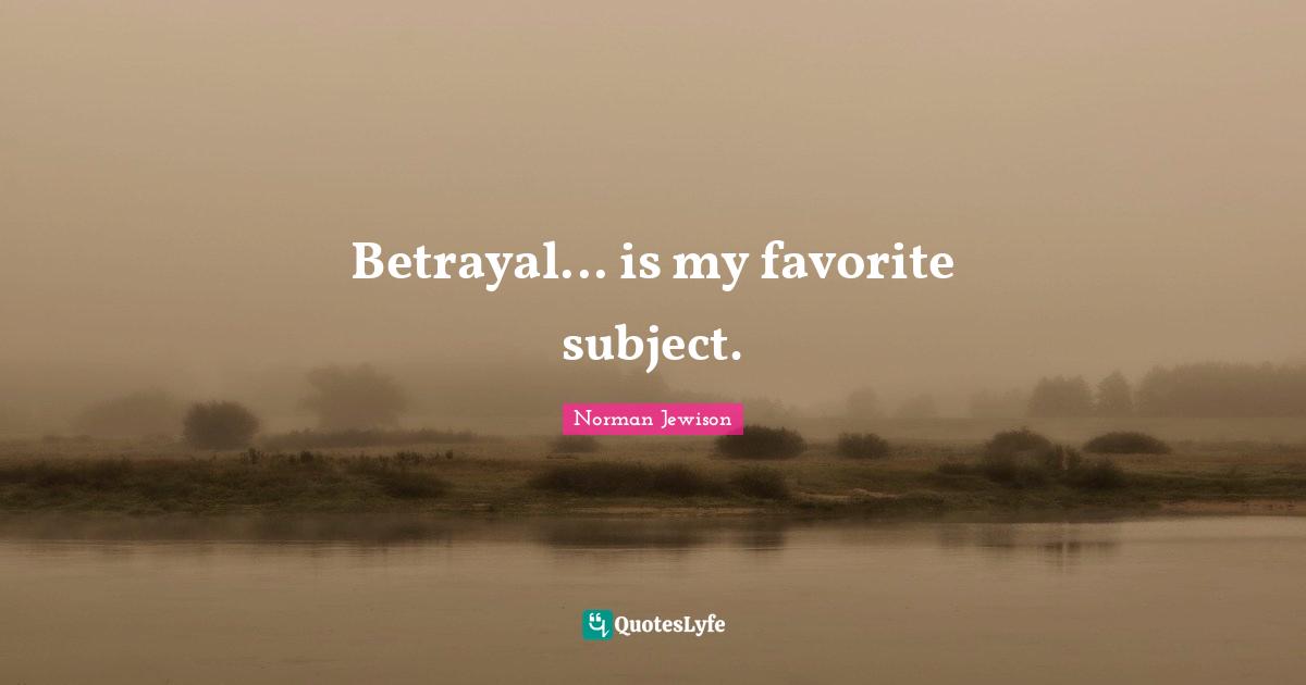 Betrayal... is my favorite subject.