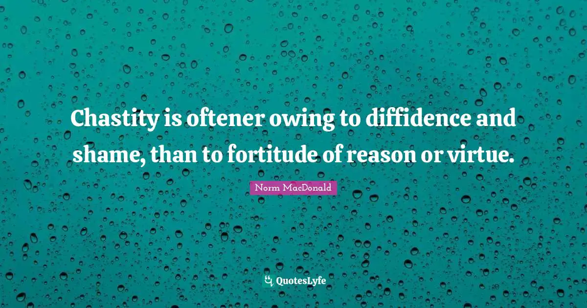 Owing Quotes: "Chastity is oftener owing to diffidence and shame, than to fortitude of reason or virtue."
