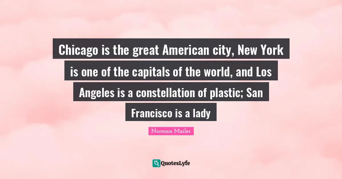San Francisco Quotes: "Chicago is the great American city, New York is one of the capitals of the world, and Los Angeles is a constellation of plastic; San Francisco is a lady"