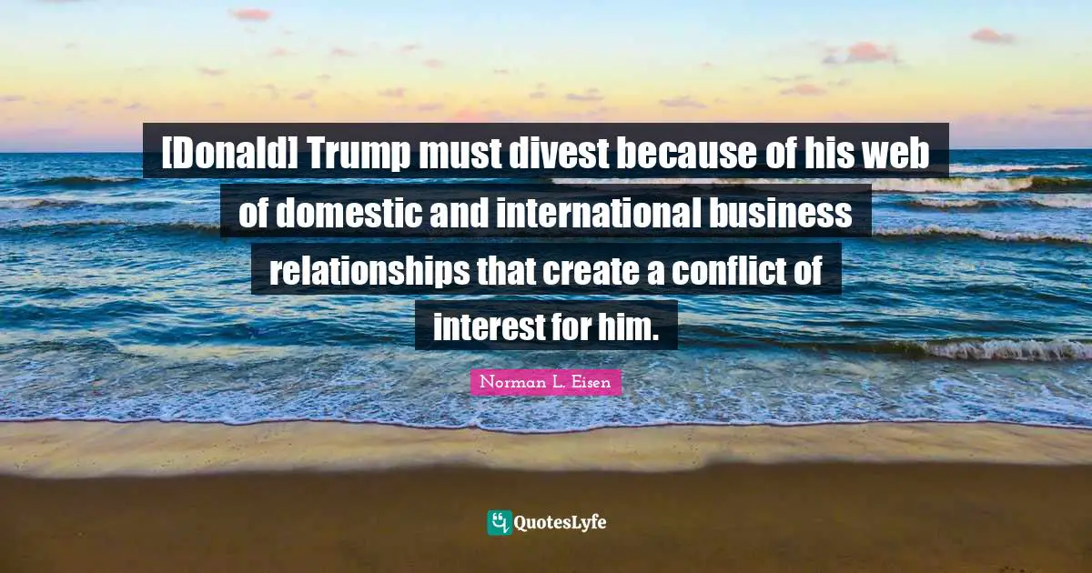 [Donald] Trump must divest because of his web of domestic and international business relationships that create a conflict of interest for him.