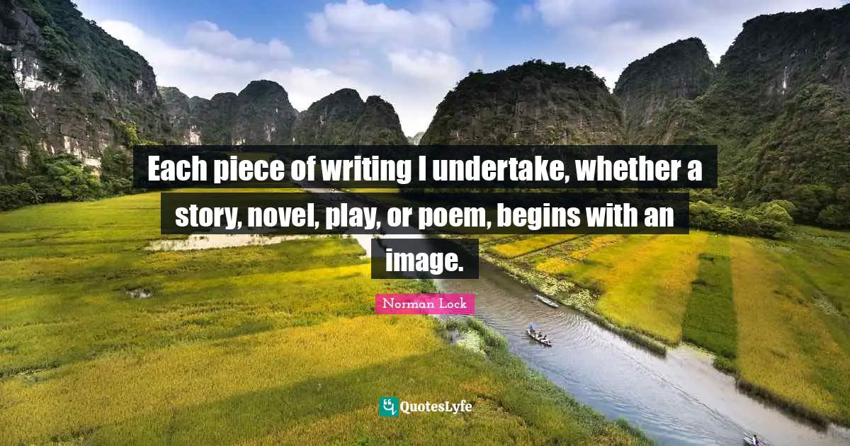 Each piece of writing I undertake, whether a story, novel, play, or poem, begins with an image.