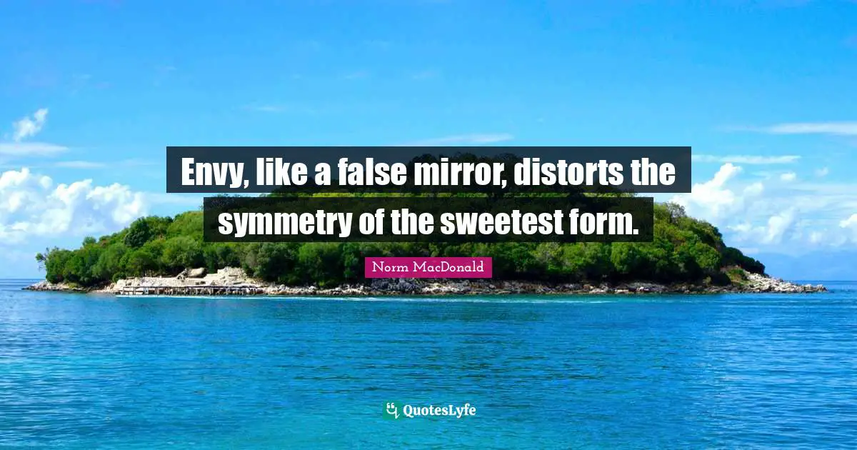 Envy, like a false mirror, distorts the symmetry of the sweetest form.