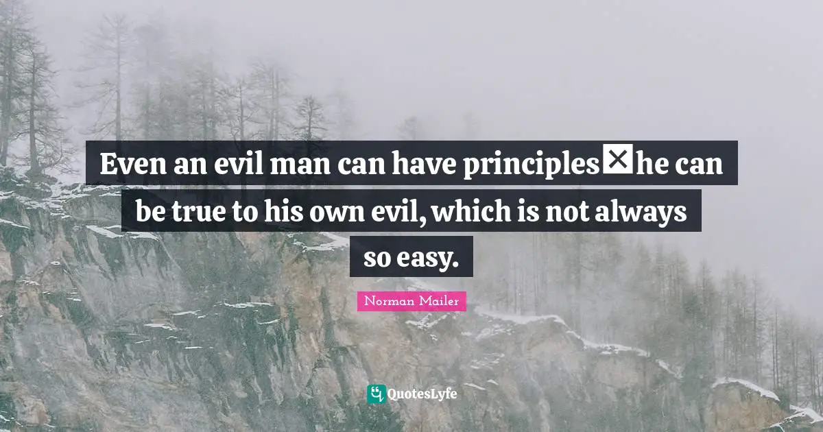 Even an evil man can have principleshe can be true to his own evil, which is not always so easy.