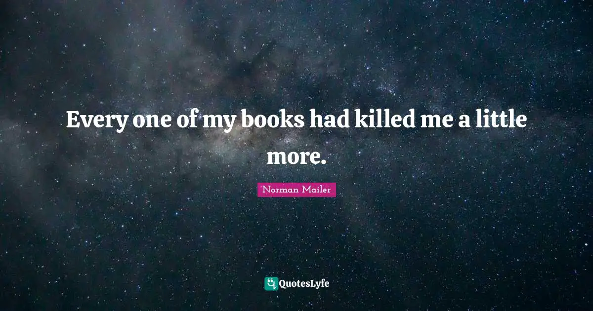 Every one of my books had killed me a little more.