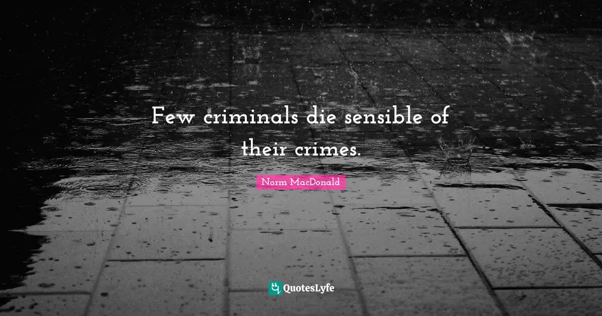 Few criminals die sensible of their crimes.