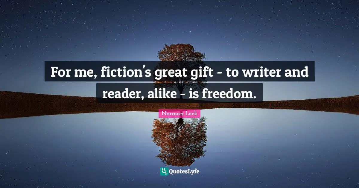 For me, fiction's great gift - to writer and reader, alike - is freedom.