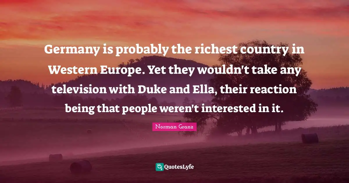 Germany is probably the richest country in Western Europe. Yet they wouldn't take any television with Duke and Ella, their reaction being that people weren't interested in it.