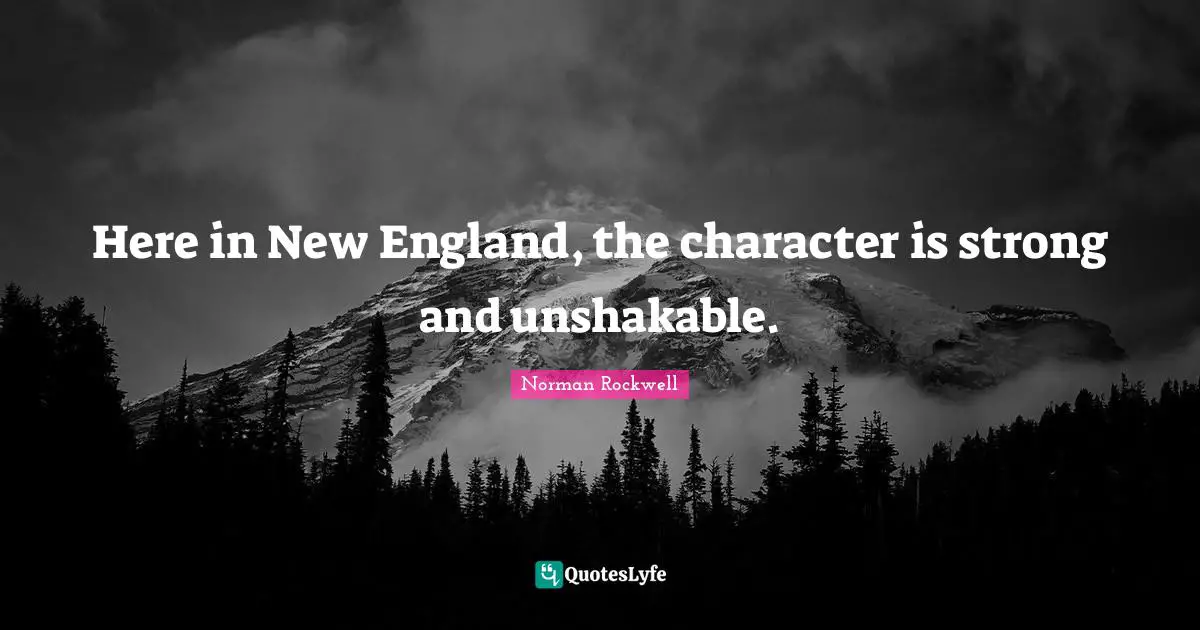 Here in New England, the character is strong and unshakable.