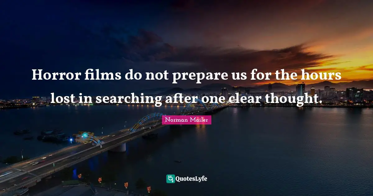 Horror films do not prepare us for the hours lost in searching after one clear thought.