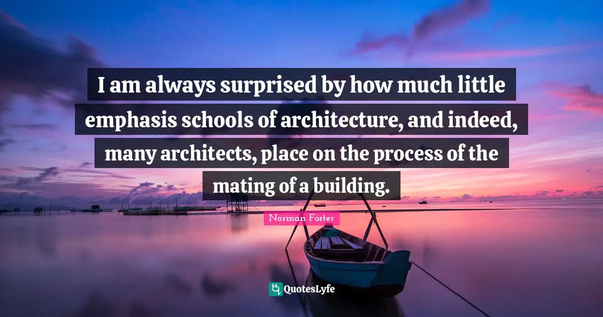 Emphasis Quotes: "I am always surprised by how much little emphasis schools of architecture, and indeed, many architects, place on the process of the mating of a building."