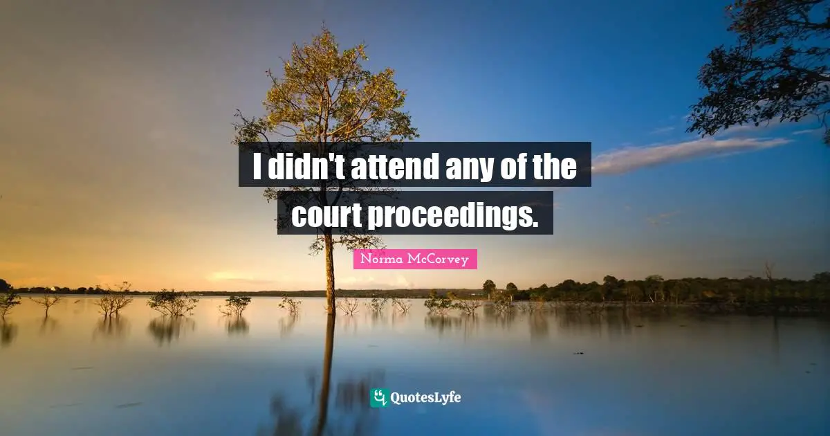 Norma McCorvey Quotes: "I didn't attend any of the court proceedings."