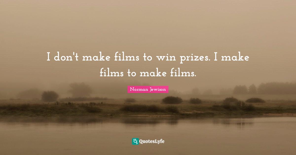 I don't make films to win prizes. I make films to make films.